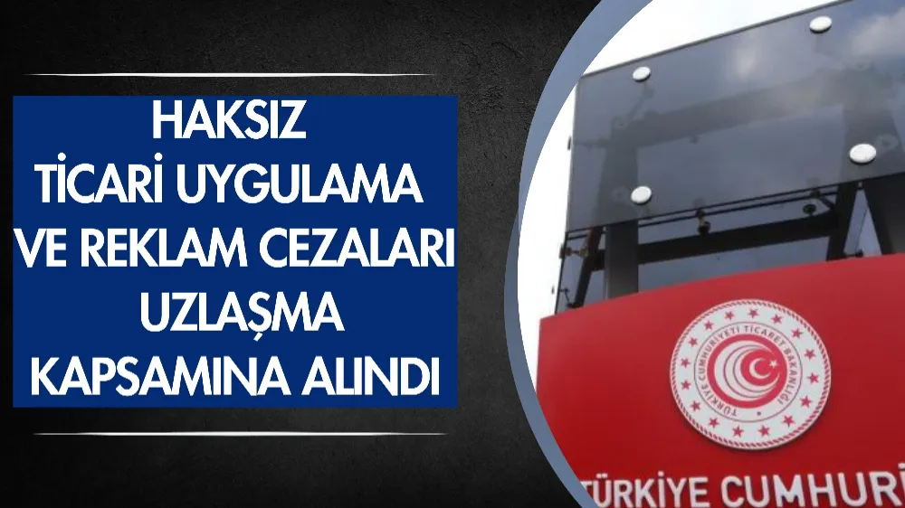 Haksız ticari uygulama ve reklam cezaları uzlaşma kapsamına alındı