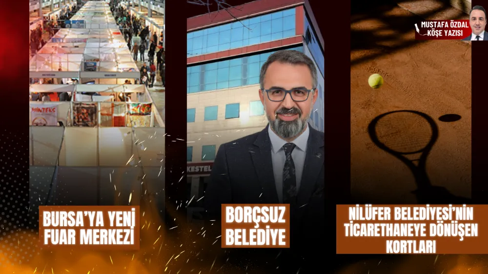 Bursa’ya yeni fuar merkezi, borçsuz belediye ve Nilüfer Belediyesi’nin ticarethaneye dönüşen kortları 