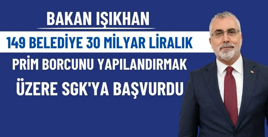 Bakan Işıkhan: 149 belediye 30 milyar liralık prim borcunu yapılandırmak üzere SGK