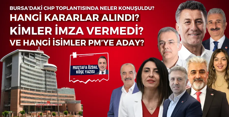 Bursa’daki CHP toplantısında neler konuşuldu, hangi kararlar alındı, kimler imza vermedi ve hangi isimler PM’ye aday?