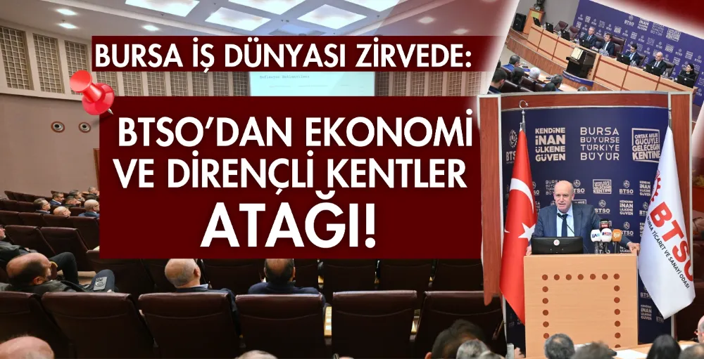 “Bursa iş dünyası zirvede: BTSO’dan Ekonomi ve Dirençli Kentler atağı!”