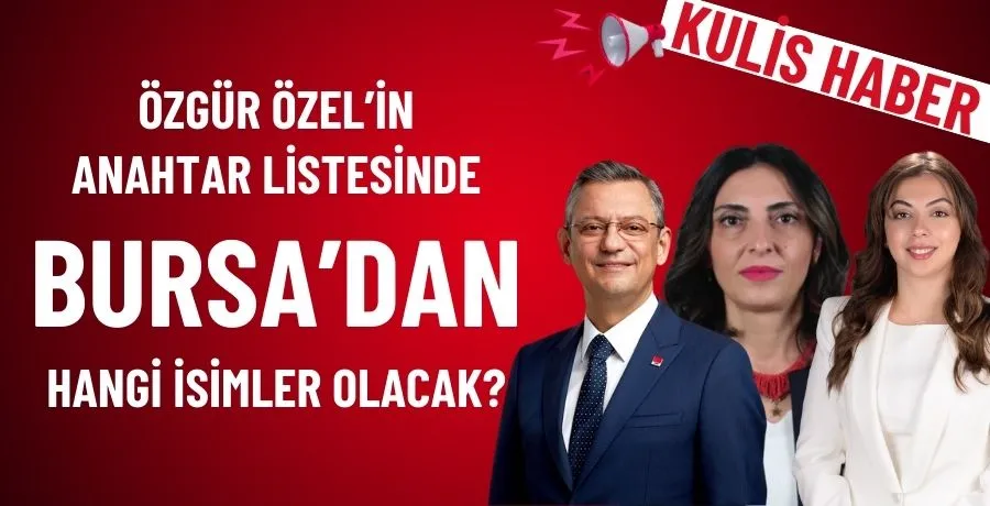 Özgür Özel’in anahtar listesinde Bursa’dan hangi isimler olacak? 