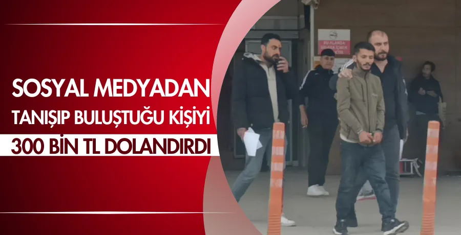 Sosyal medyadan tanışıp buluştuğu kişiyi 300 bin TL dolandırdı