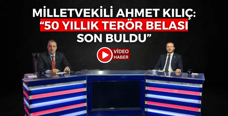 Milletvekili Ahmet Kılıç: “50 yıllık terör belası son buldu”