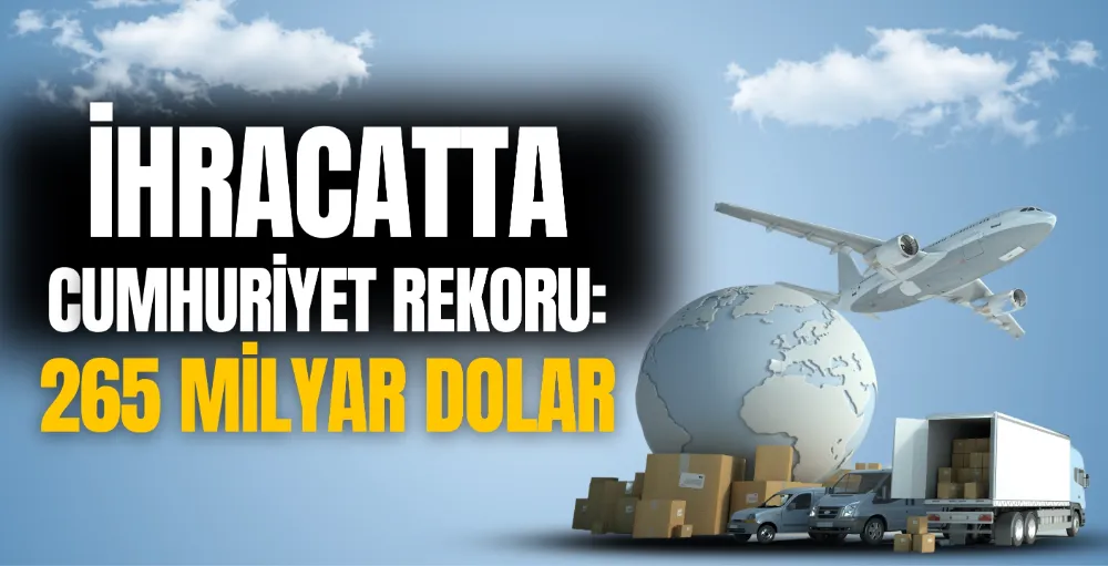 İhracatta cumhuriyet rekoru: 265 milyar dolar