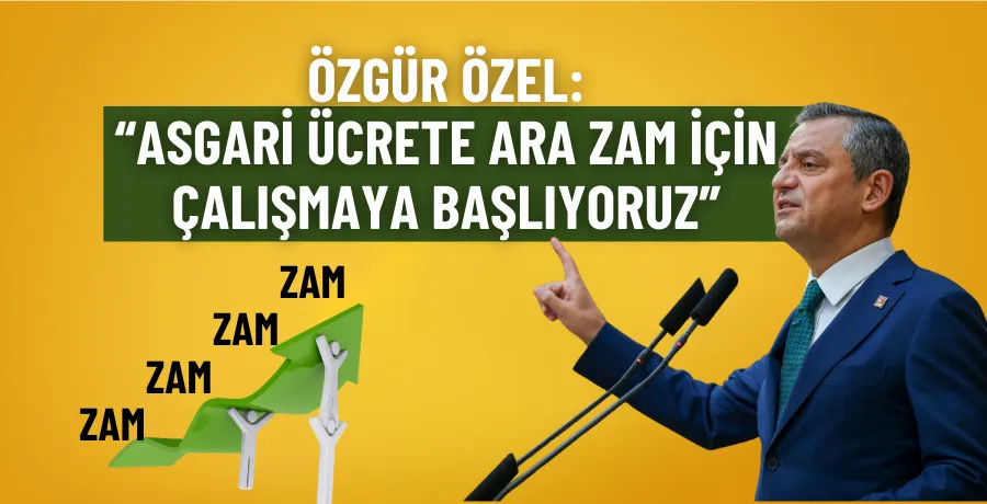 Özgür Özel: Asgari ücrete ara zam için çalışmaya başlıyoruz