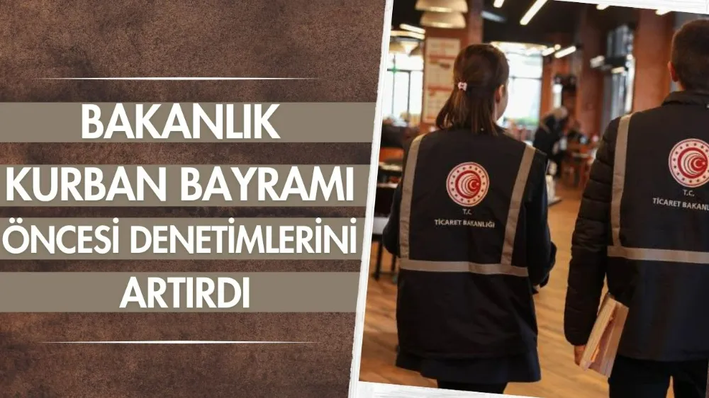 Bakanlık, Kurban Bayramı öncesi denetimlerini artırdı