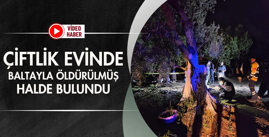 Çiftlik evinde baltayla öldürülmüş halde bulundu