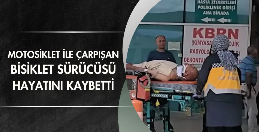 Motosiklet ile çarpışan bisiklet sürücüsü hayatını kaybetti
