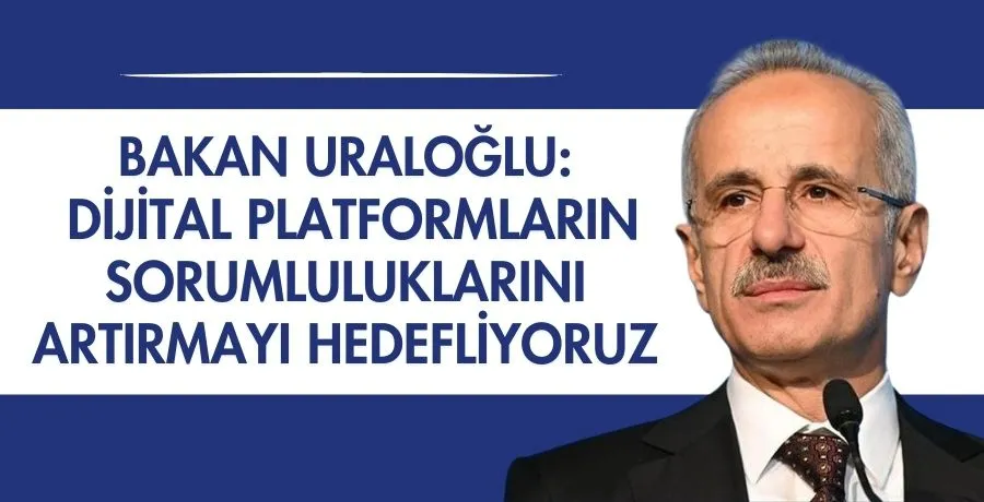 Bakan Uraloğlu: Dijital platformların sorumluluklarını artırmayı hedefliyoruz
