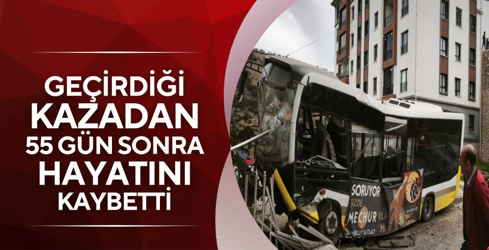 Geçirdiği kazadan 55 gün sonra hayatını kaybetti