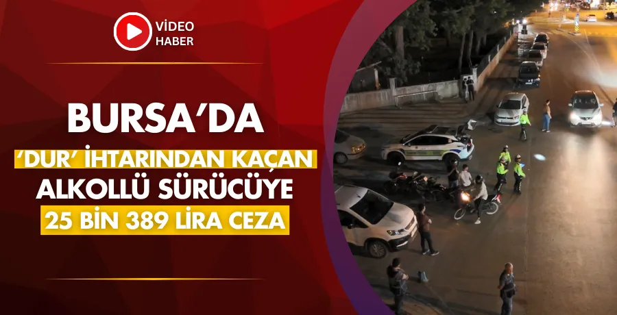 Bursa’da ‘dur’ ihtarından kaçan alkollü sürücüye 25 bin 389 lira ceza