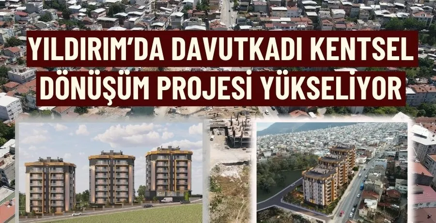 Yıldırım’da davutkadı kentsel dönüşüm projesi yükseliyor