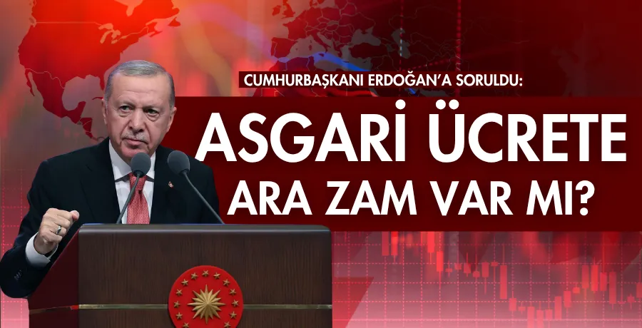 Cumhurbaşkanı Erdoğan’a soruldu: Asgari ücrete ara zam var mı?