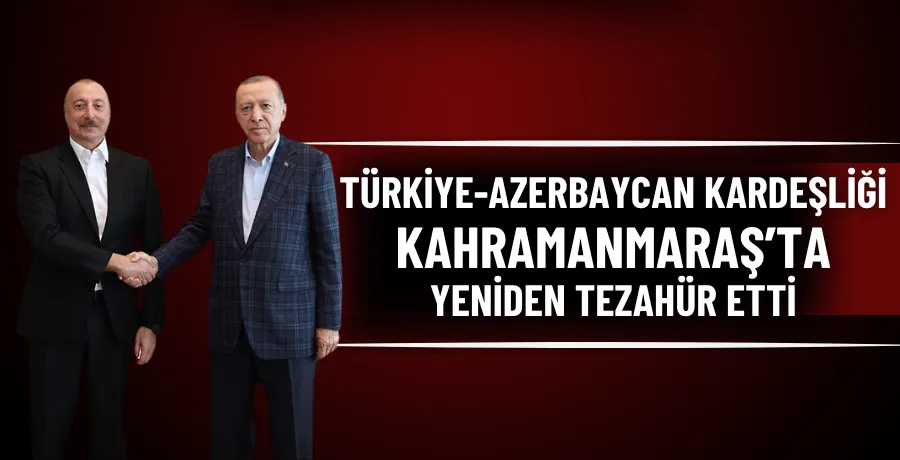 Türkiye-Azerbaycan kardeşliği Kahramanmaraş’ta yeniden tezahür etti
