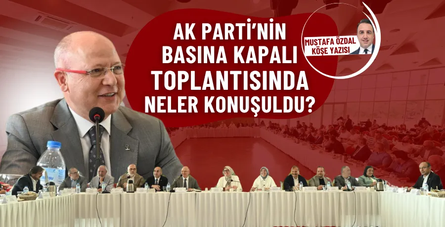 AK Parti’nin basına kapalı toplantısında neler konuşuldu?