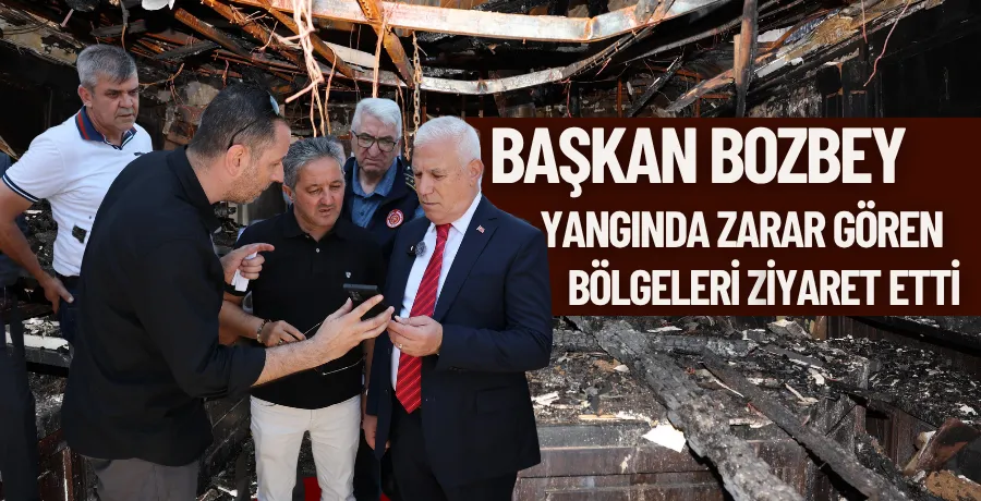 Başkan Bozbey yangında zarar gören bölgeleri ziyaret etti