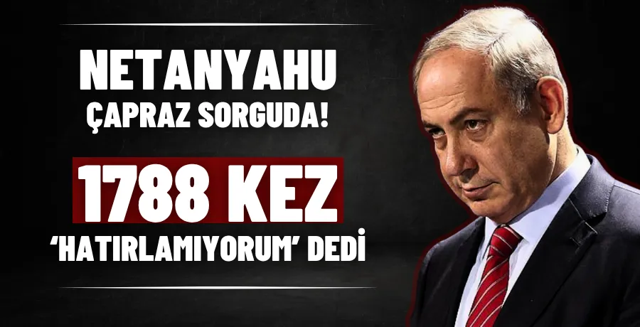 Netanyahu, çapraz sorguda 1788 kez ‘hatırlamıyorum’ dedi