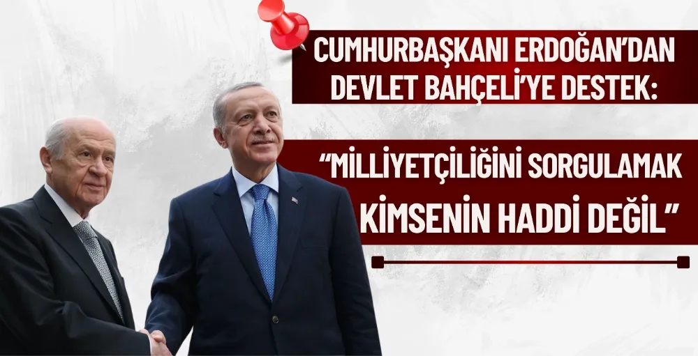 Erdoğan’dan Bahçeli’ye destek: “Milliyetçiliğini sorgulamak kimsenin haddi değil”