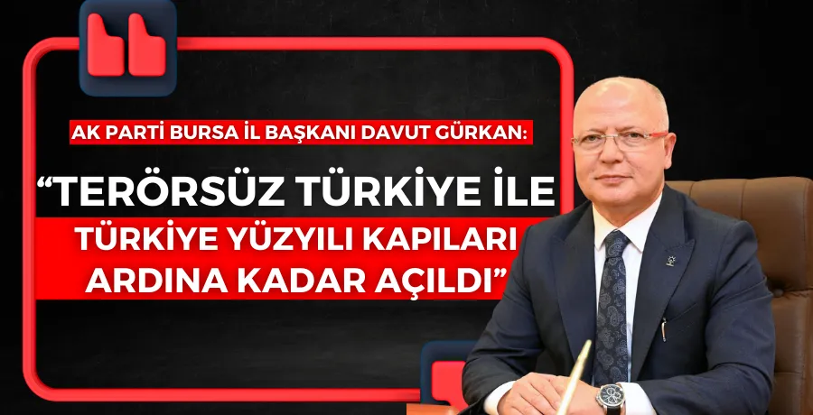 Başkan Gürkan: ”Terörsüz Türkiye ile Türkiye Yüzyılı kapıları ardına kadar açıldı“