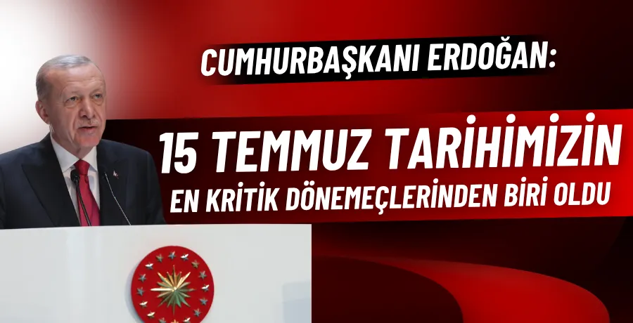 Cumhurbaşkanı Erdoğan: 15 Temmuz tarihimizin en kritik dönemeçlerinden biri oldu