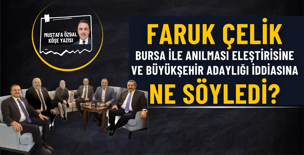Faruk Çelik, Bursa ile anılması eleştirisine ve büyükşehir adaylığı iddiasına ne söyledi?