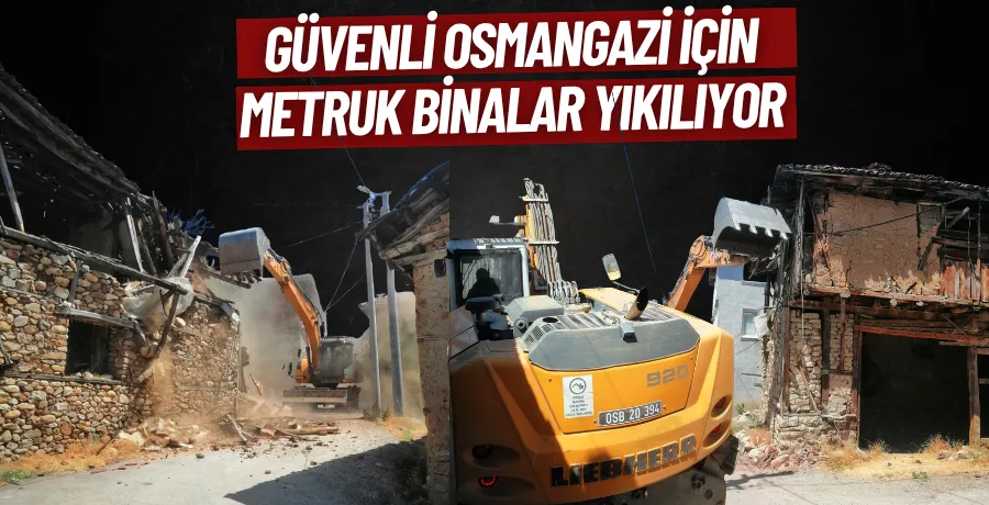 Daha güvenli bir Osmangazi için metruk binalar yıkılıyor