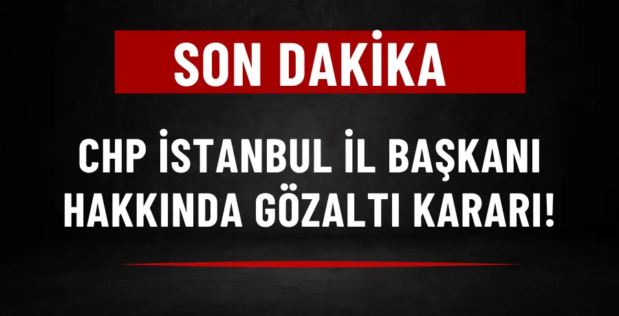 CHP İstanbul İl Başkanı hakkında gözaltı kararı!