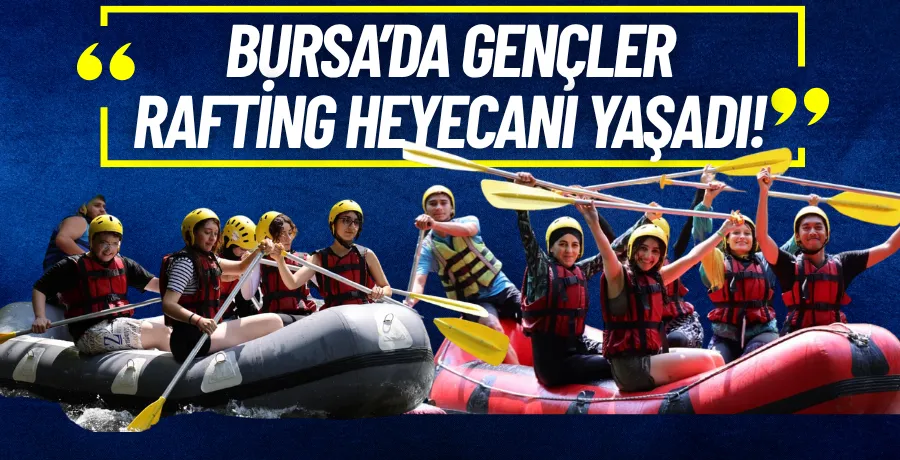Bursa’da gençler rafting heyecanı yaşadı
