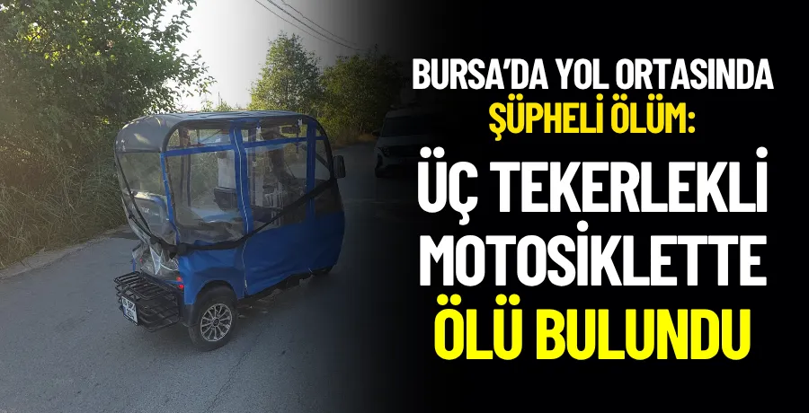 Yol ortasında duran 3 tekerlekli motosikletinde ölü bulundu