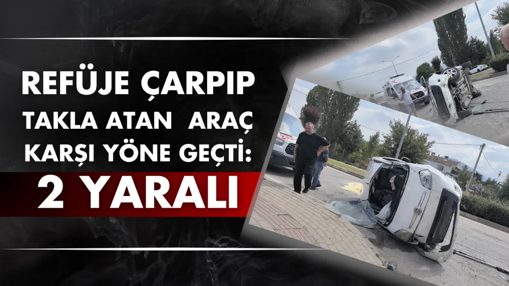 Refüje çarpıp takla atan hafif ticari araç, karşı yöne geçti; 2 yaralı