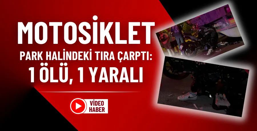 Motosiklet park halindeki tıra çarptı: 1 ölü, 1 yaralı