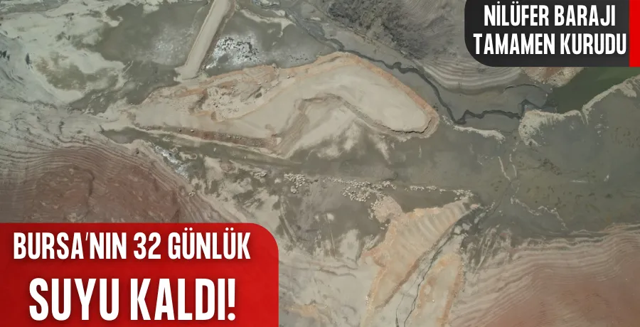 Bursa’nın bir barajı tamamen kurudu, 35 günlük su kaldı