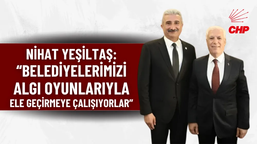 Nihat Yeşiltaş: “Belediyelerimizi algı oyunlarıyla ele geçirmeye çalışıyorlar”