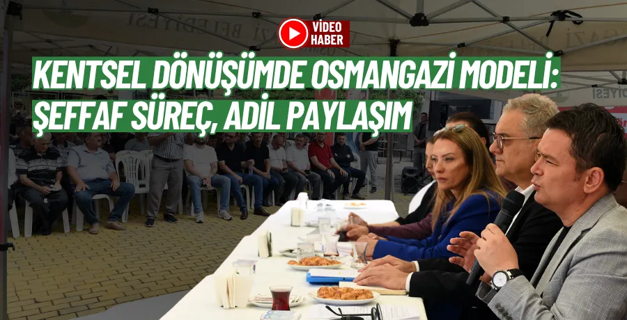 Kentsel dönüşümde Osmangazi modeli: Şeffaf süreç, adil paylaşım