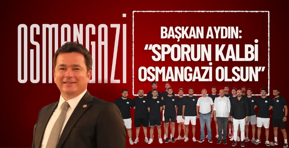 Başkan Erkan Aydın: “Sporun kalbi Osmangazi olsun”