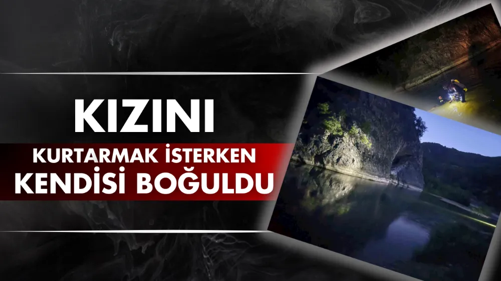 Kızını kurtarmak isterken kendisi boğuldu