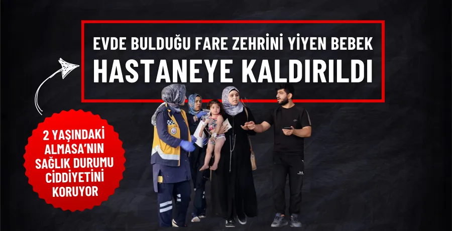 Evde bulduğu fare zehrini yiyen bebek, hastaneye kaldırıldı