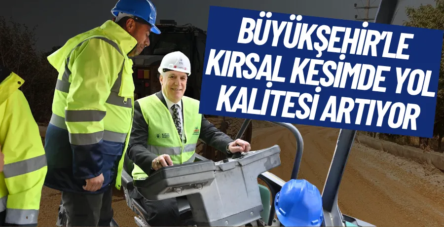 Büyükşehir’le kırsal kesimde yol kalitesi artıyor