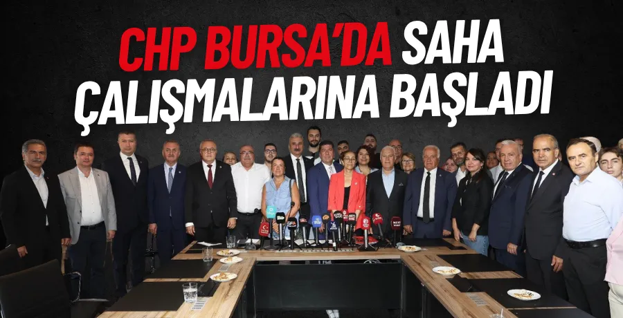 CHP Bursa’da Saha Çalışmalarına Başladı
