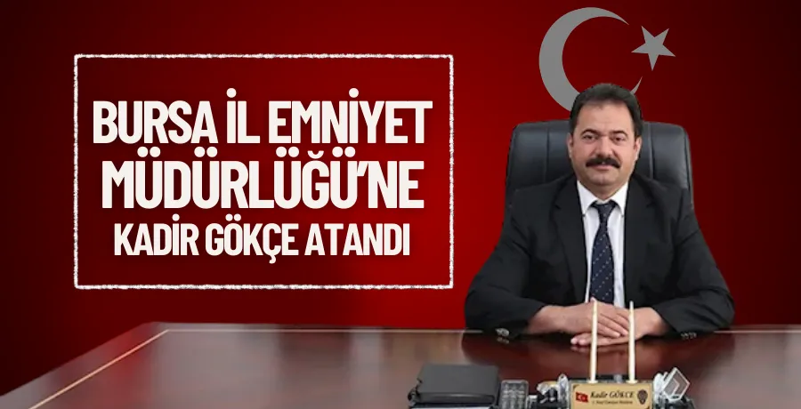 Bursa İl Emniyet Müdürlüğü’ne Kadir Gökçe atandı
