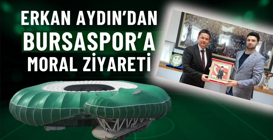 Erkan Aydın’dan Bursaspor’a moral ziyareti
