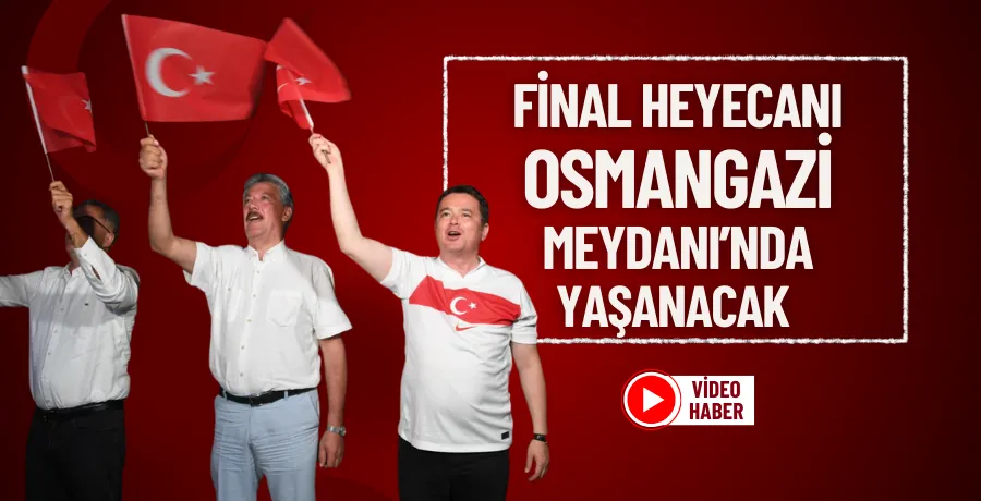 Final heyecanı Osmangazi Meydanı’nda yaşanacak 