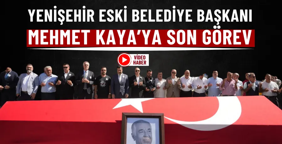 Yenişehir eski belediye başkanı Mehmet Kaya’ya son görev