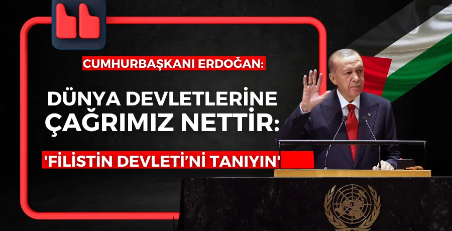 Cumhurbaşkanı Erdoğan: Dünya devletlerine çağrımız nettir, 