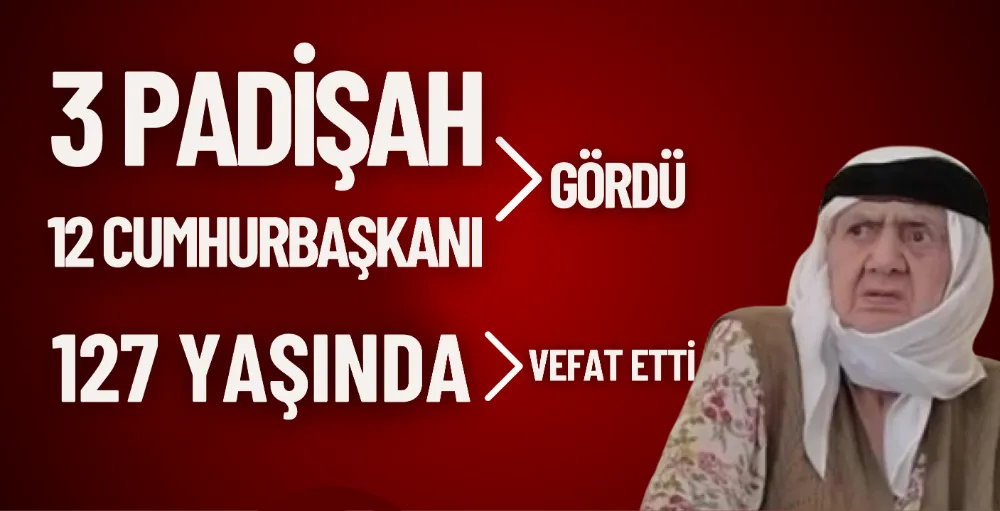 3 padişah 12 cumhurbaşkanı gördü, 127 yaşında vefat etti