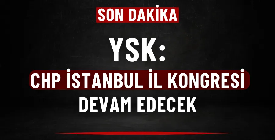 YSK: CHP İstanbul İl Kongresi devam edecek
