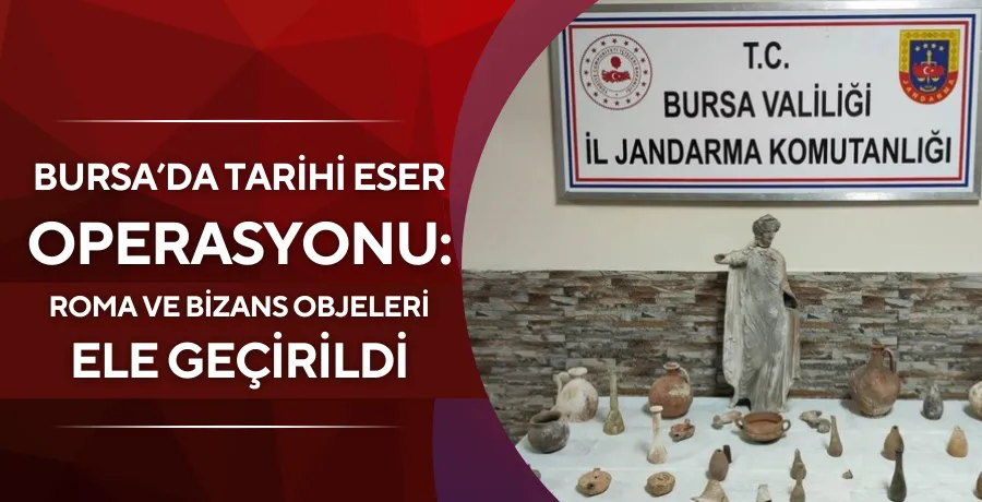 Bursa’da tarihi eser operasyonu: Roma ve Bizans objeleri ele geçirildi