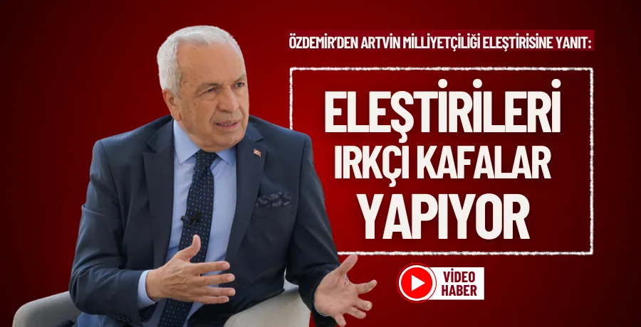 Özdemir’den Artvin milliyetçiliği eleştirisine yanıt:  “Eleştirileri ırkçı kafalar yapıyor” 