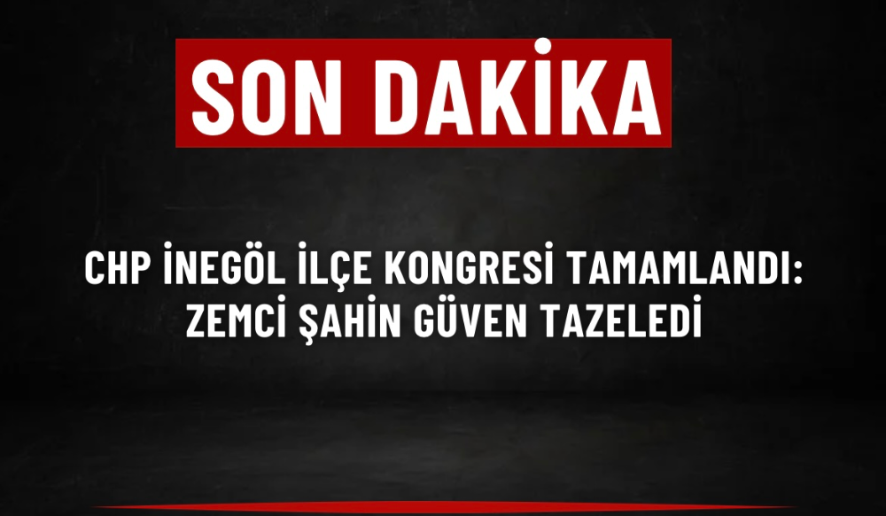 CHP İnegöl İlçe Kongresi Tamamlandı: Zemci Şahin Güven Tazeledi